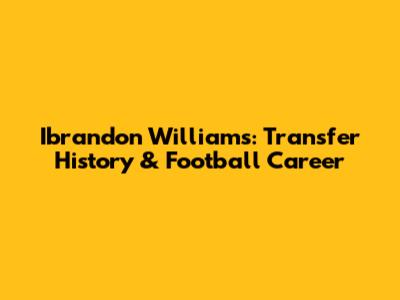 Ibrandon Williams: Transfer History & Football Career