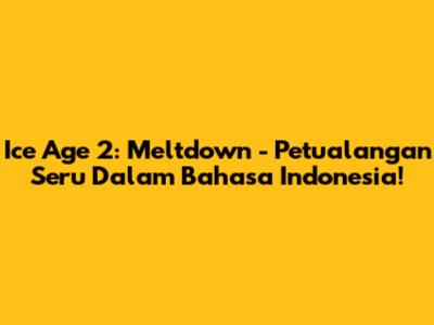 Ice Age 2: Meltdown - Petualangan Seru Dalam Bahasa Indonesia!