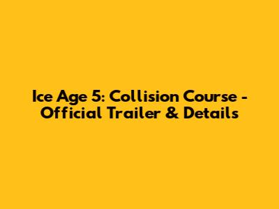 Ice Age 5: Collision Course - Official Trailer & Details