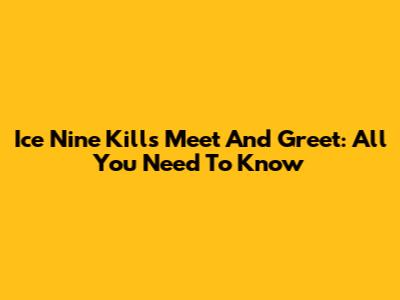 Ice Nine Kills Meet And Greet: All You Need To Know