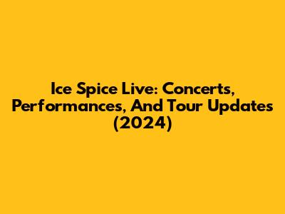 Ice Spice Live: Concerts, Performances, And Tour Updates (2024)