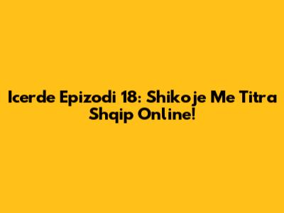 Icerde Epizodi 18: Shikoje Me Titra Shqip Online!