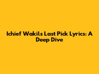 Ichief Wakil's Last Pick Lyrics: A Deep Dive