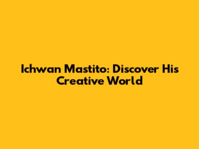 Ichwan Mastito: Discover His Creative World