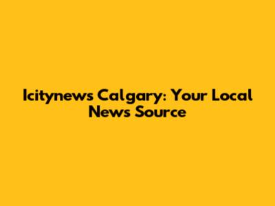 Icitynews Calgary: Your Local News Source