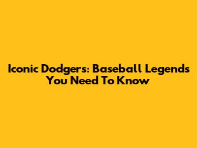 Iconic Dodgers: Baseball Legends You Need To Know