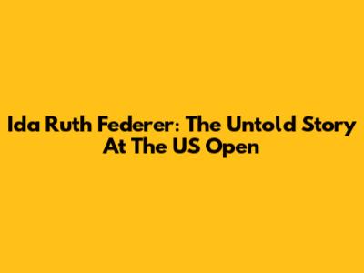 Ida Ruth Federer: The Untold Story At The US Open