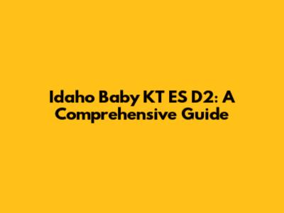 Idaho Baby KT ES D2: A Comprehensive Guide