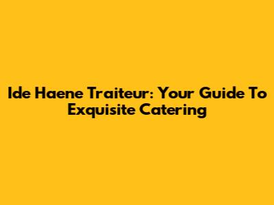 Ide Haene Traiteur: Your Guide To Exquisite Catering