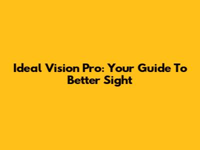 Ideal Vision Pro: Your Guide To Better Sight