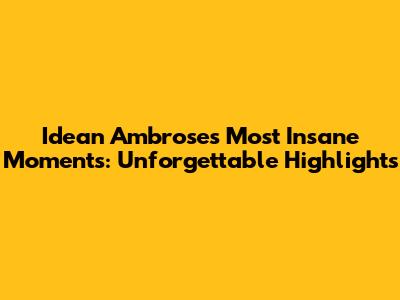 Idean Ambrose's Most Insane Moments: Unforgettable Highlights