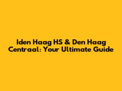 Iden Haag HS & Den Haag Centraal: Your Ultimate Guide