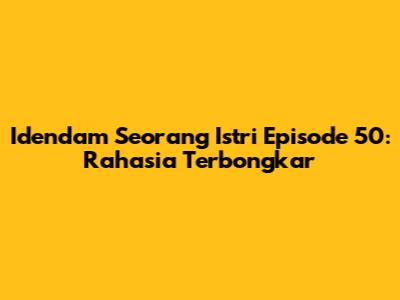 Idendam Seorang Istri Episode 50: Rahasia Terbongkar