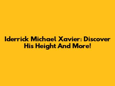 Iderrick Michael Xavier: Discover His Height And More!