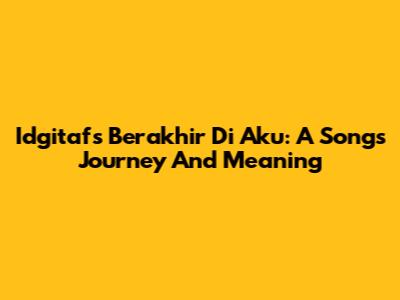 Idgitaf's 'Berakhir Di Aku': A Song's Journey And Meaning