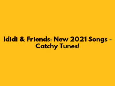 Ididi & Friends: New 2021 Songs - Catchy Tunes!