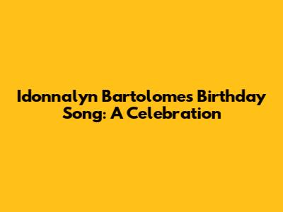 Idonnalyn Bartolome's Birthday Song: A Celebration
