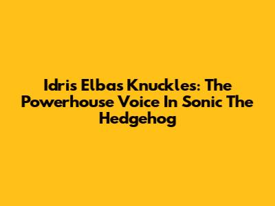 Idris Elba's Knuckles: The Powerhouse Voice In Sonic The Hedgehog