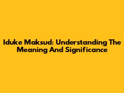 Iduke Maksud: Understanding The Meaning And Significance