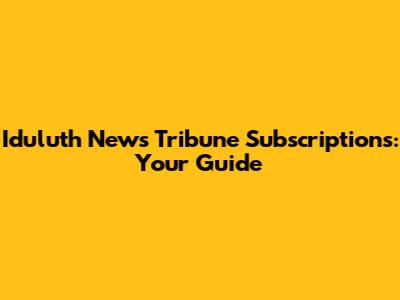 Iduluth News Tribune Subscriptions: Your Guide