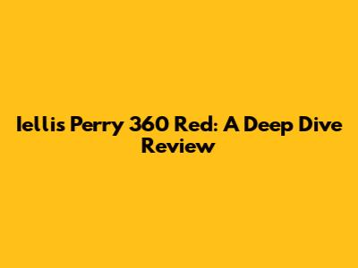 Iellis Perry 360 Red: A Deep Dive Review
