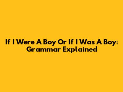 If I Were A Boy Or If I Was A Boy: Grammar Explained