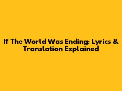 If The World Was Ending: Lyrics & Translation Explained