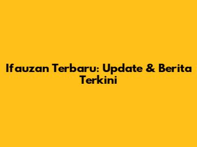 Ifauzan Terbaru: Update & Berita Terkini