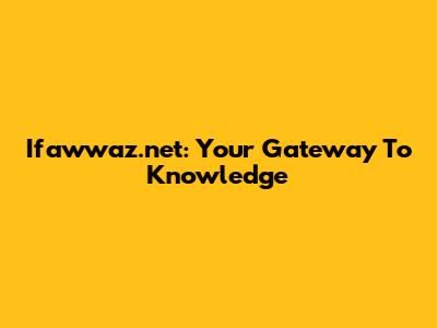 Ifawwaz.net: Your Gateway To Knowledge