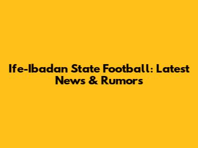 Ife-Ibadan State Football: Latest News & Rumors
