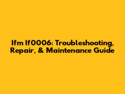 Ifm If0006: Troubleshooting, Repair, & Maintenance Guide