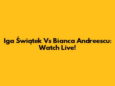 Iga Świątek Vs Bianca Andreescu: Watch Live!