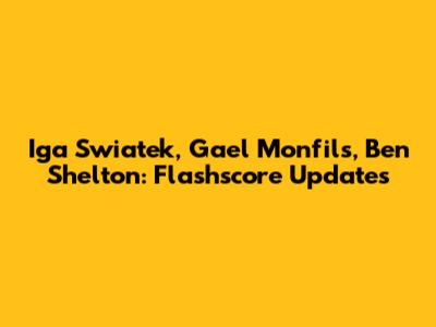 Iga Swiatek, Gael Monfils, Ben Shelton: Flashscore Updates