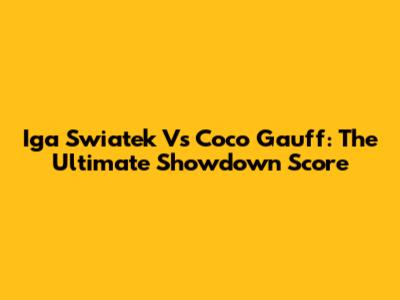 Iga Swiatek Vs Coco Gauff: The Ultimate Showdown Score