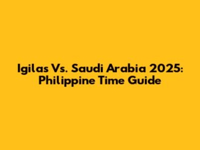 Igilas Vs. Saudi Arabia 2025: Philippine Time Guide