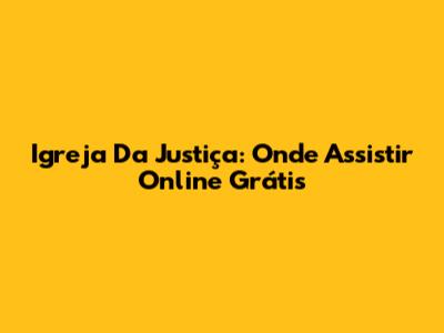 Igreja Da Justiça: Onde Assistir Online Grátis