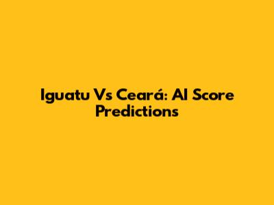 Iguatu Vs Ceará: AI Score Predictions