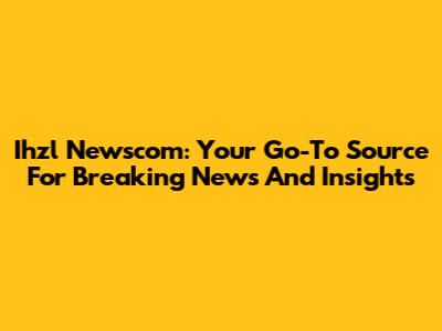Ihzl Newscom: Your Go-To Source For Breaking News And Insights