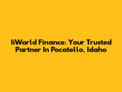 IiWorld Finance: Your Trusted Partner In Pocatello, Idaho