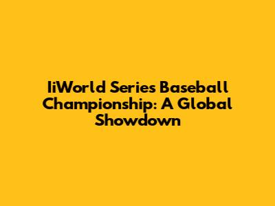 IiWorld Series Baseball Championship: A Global Showdown