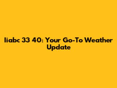 Iiabc 33 40: Your Go-To Weather Update