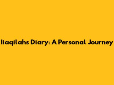 Iiaqilah's Diary: A Personal Journey