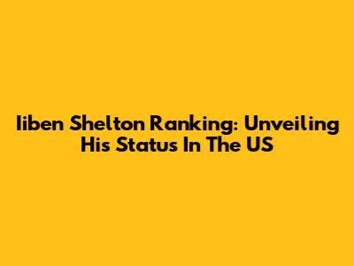Iiben Shelton Ranking: Unveiling His Status In The US