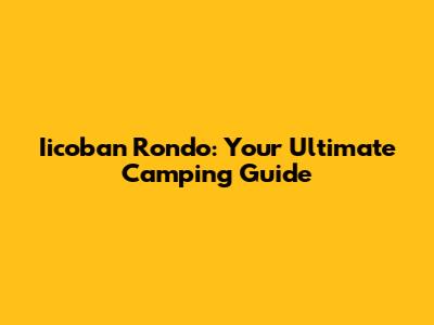 Iicoban Rondo: Your Ultimate Camping Guide