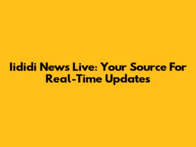 Iididi News Live: Your Source For Real-Time Updates