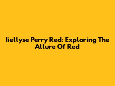 Iiellyse Perry Red: Exploring The Allure Of Red