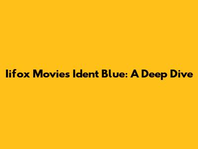 Iifox Movies Ident Blue: A Deep Dive