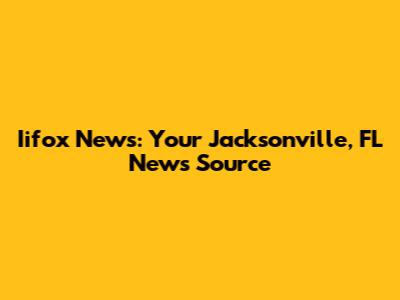 Iifox News: Your Jacksonville, FL News Source