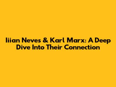 Iiian Neves & Karl Marx: A Deep Dive Into Their Connection