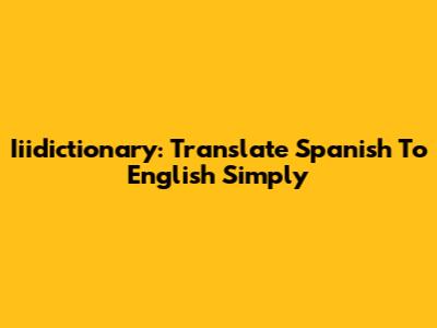 Iiidictionary: Translate Spanish To English Simply